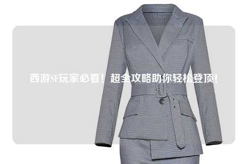 西游SF玩家必看！超全攻略助你輕松登頂！