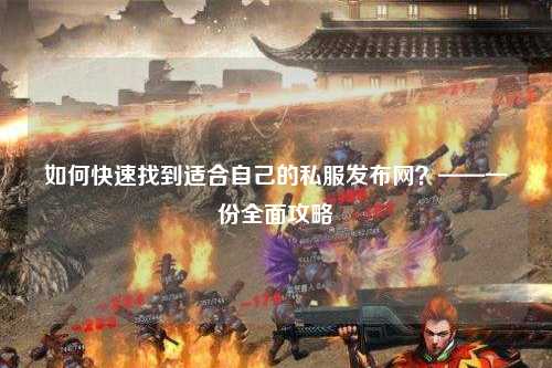 如何快速找到適合自己的私服發(fā)布網(wǎng)？——一份全面攻略