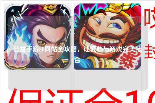公益手游SF網(wǎng)站全攻略，讓愛心與游戲完美結(jié)合
