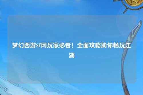 夢幻西游SF網(wǎng)玩家必看！全面攻略助你暢玩江湖