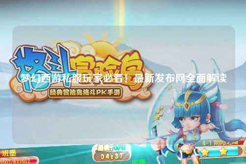 夢幻西游私服玩家必看！最新發(fā)布網(wǎng)全面解讀