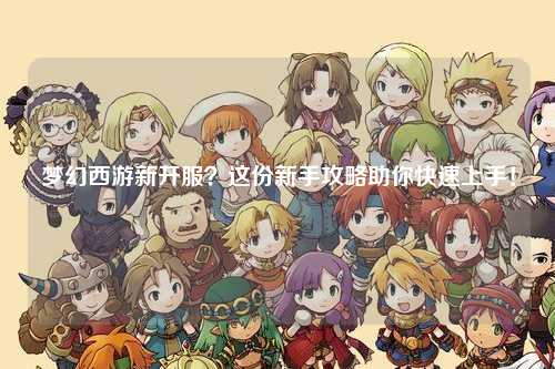 夢(mèng)幻西游新開服？這份新手攻略助你快速上手！