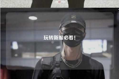 玩轉(zhuǎn)新服必看！