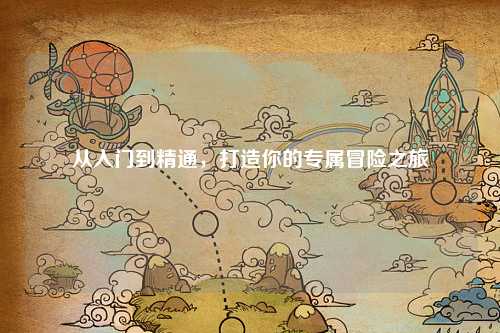 從入門到精通，打造你的專屬冒險(xiǎn)之旅