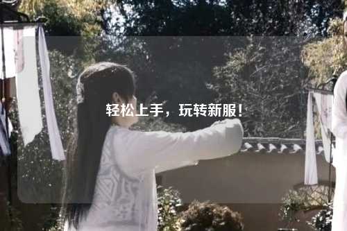 輕松上手，玩轉(zhuǎn)新服！