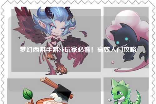 夢幻西游手游SF玩家必看！高效入門攻略