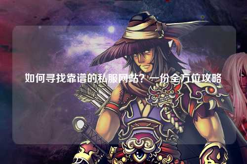 如何尋找靠譜的私服網(wǎng)站？一份全方位攻略
