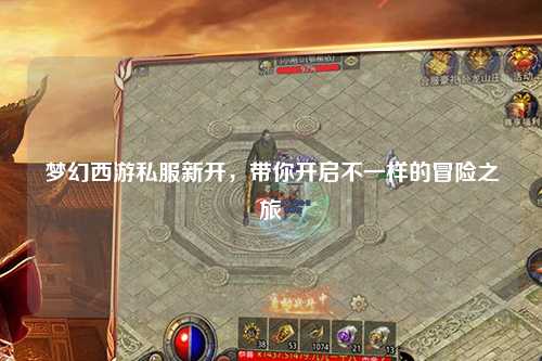 夢幻西游私服新開，帶你開啟不一樣的冒險之旅