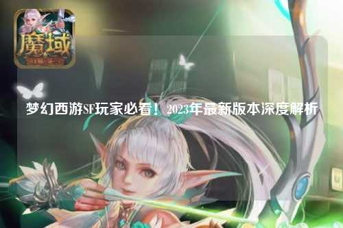 夢幻西游SF玩家必看！2023年最新版本深度解析