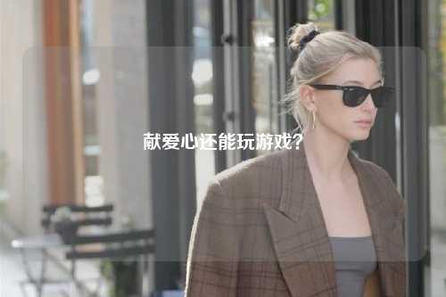 獻(xiàn)愛心還能玩游戲？