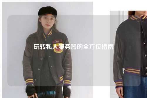 玩轉(zhuǎn)私人服務器的全方位指南