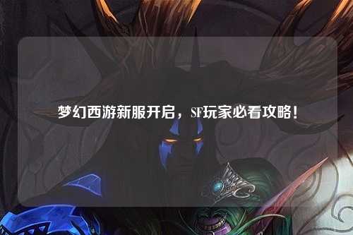 夢幻西游新服開啟，SF玩家必看攻略！