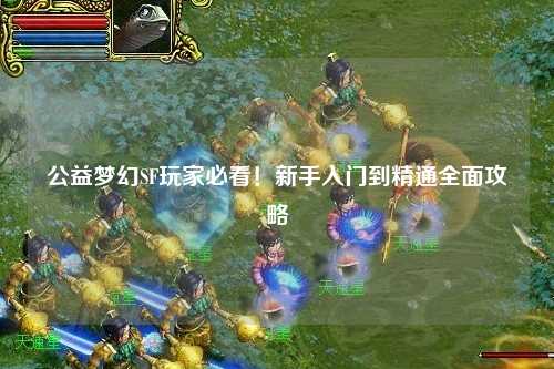 公益夢幻SF玩家必看！新手入門到精通全面攻略