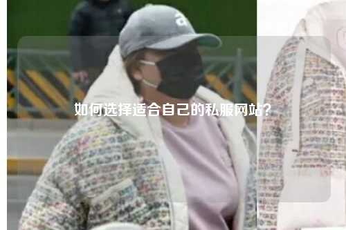 如何選擇適合自己的私服網(wǎng)站？