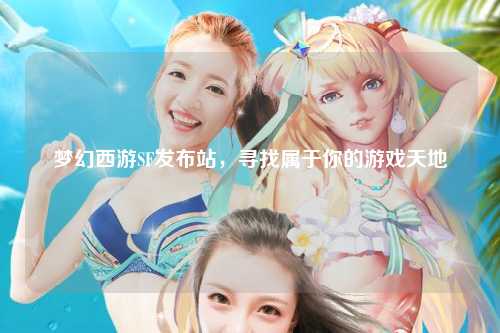 夢(mèng)幻西游SF發(fā)布站，尋找屬于你的游戲天地