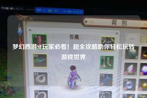 夢幻西游SF玩家必看！超全攻略助你輕松玩轉(zhuǎn)游戲世界