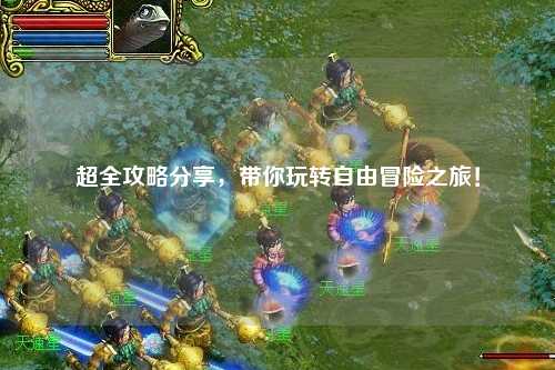 超全攻略分享，帶你玩轉(zhuǎn)自由冒險(xiǎn)之旅！
