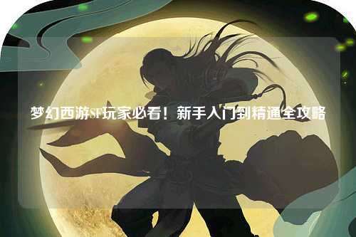 夢(mèng)幻西游SF玩家必看！新手入門到精通全攻略