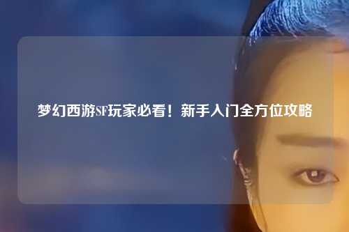 夢幻西游SF玩家必看！新手入門全方位攻略
