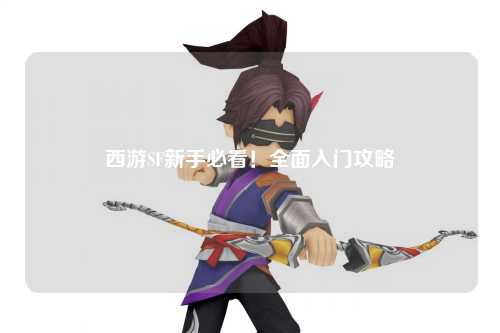 西游SF新手必看！全面入門攻略