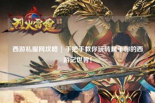 西游私服網(wǎng)攻略 | 手把手教你玩轉(zhuǎn)屬于你的西游記世界！