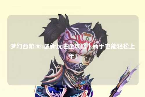 夢(mèng)幻西游2024最新玩法全攻略｜新手也能輕松上手！