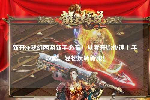 新開SF夢幻西游新手必看！從零開始快速上手攻略，輕松玩轉新服！