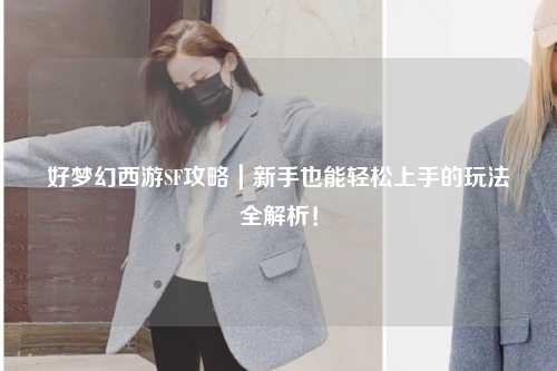 好夢幻西游SF攻略｜新手也能輕松上手的玩法全解析！