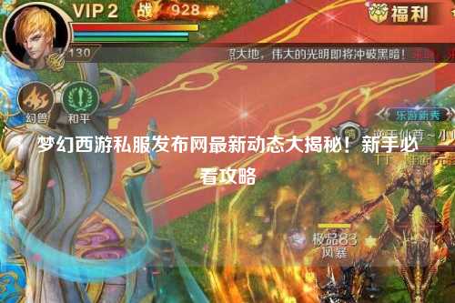夢(mèng)幻西游私服發(fā)布網(wǎng)最新動(dòng)態(tài)大揭秘！新手必看攻略