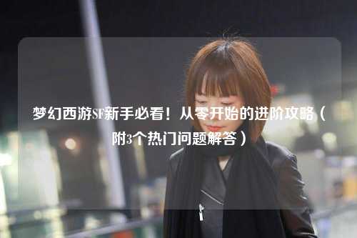 夢(mèng)幻西游SF新手必看！從零開(kāi)始的進(jìn)階攻略（附3個(gè)熱門(mén)問(wèn)題解答）