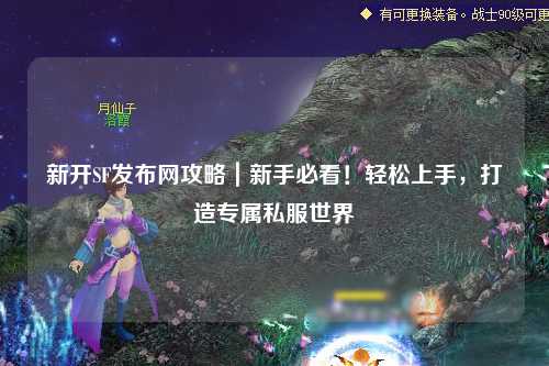 新開SF發(fā)布網(wǎng)攻略｜新手必看！輕松上手，打造專屬私服世界